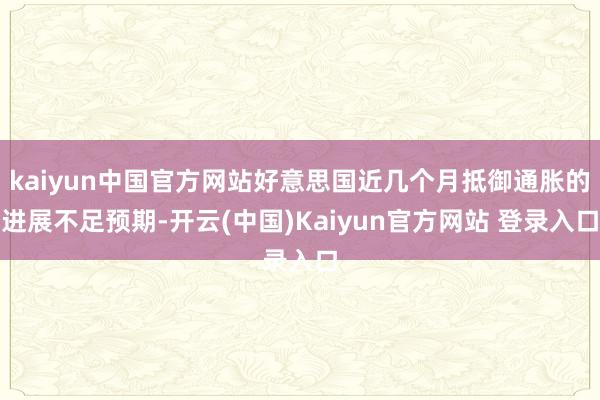 kaiyun中国官方网站好意思国近几个月抵御通胀的进展不足预期-开云(中国)Kaiyun官方网站 登录入口