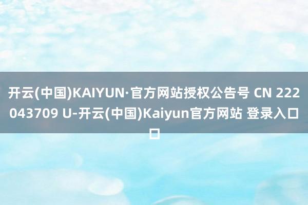 开云(中国)KAIYUN·官方网站授权公告号 CN 222043709 U-开云(中国)Kaiyun官方网站 登录入口