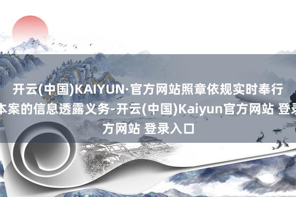 开云(中国)KAIYUN·官方网站照章依规实时奉行对于本案的信息透露义务-开云(中国)Kaiyun官方网站 登录入口