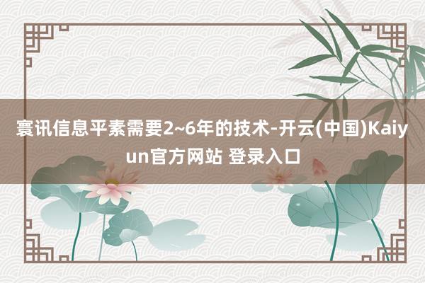 寰讯信息平素需要2~6年的技术-开云(中国)Kaiyun官方网站 登录入口