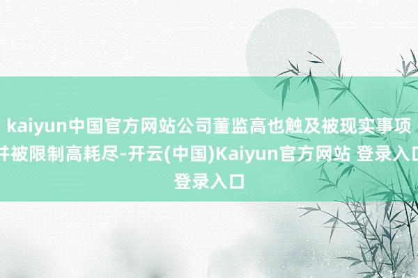 kaiyun中国官方网站公司董监高也触及被现实事项并被限制高耗尽-开云(中国)Kaiyun官方网站 登录入口