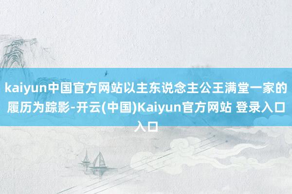 kaiyun中国官方网站以主东说念主公王满堂一家的履历为踪影-开云(中国)Kaiyun官方网站 登录入口