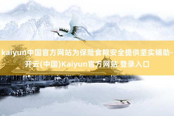 kaiyun中国官方网站为保险食粮安全提供坚实辅助-开云(中国)Kaiyun官方网站 登录入口