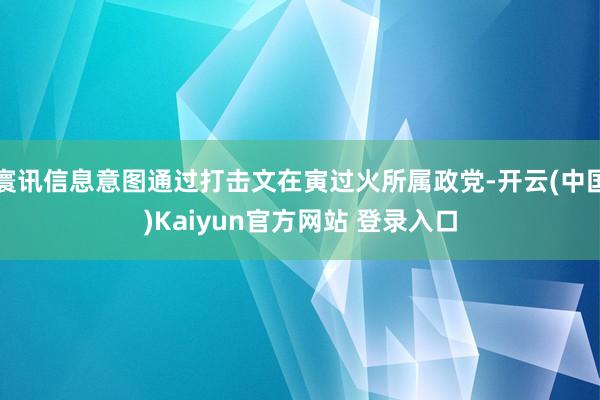 寰讯信息意图通过打击文在寅过火所属政党-开云(中国)Kaiyun官方网站 登录入口