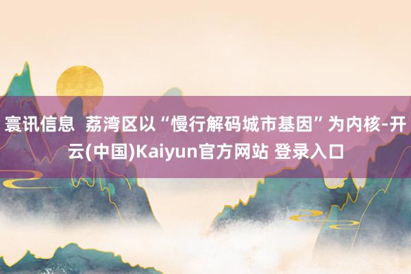 寰讯信息  荔湾区以“慢行解码城市基因”为内核-开云(中国)Kaiyun官方网站 登录入口