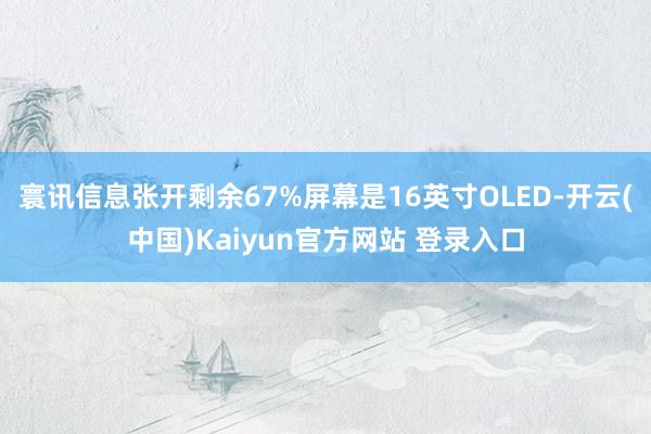 寰讯信息张开剩余67%屏幕是16英寸OLED-开云(中国)Kaiyun官方网站 登录入口