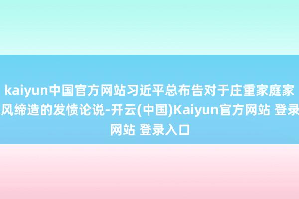 kaiyun中国官方网站习近平总布告对于庄重家庭家教家风缔造的发愤论说-开云(中国)Kaiyun官方网站 登录入口