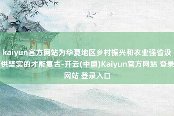 kaiyun官方网站为华夏地区乡村振兴和农业强省汲引提供坚实的才能复古-开云(中国)Kaiyun官方网站 登录入口