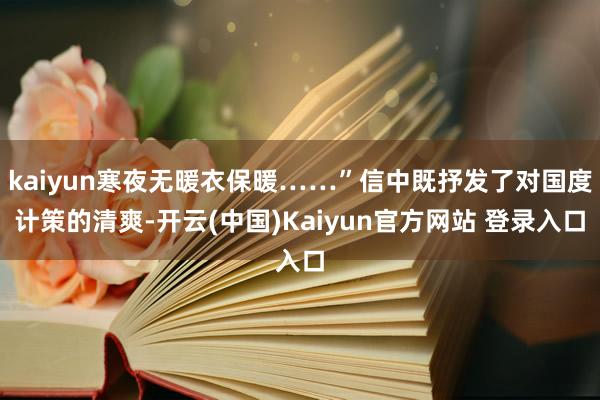 kaiyun寒夜无暖衣保暖……”信中既抒发了对国度计策的清爽-开云(中国)Kaiyun官方网站 登录入口