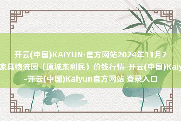 开云(中国)KAIYUN·官方网站2024年11月25日山西太原丈子头农家具物流园（原城东利民）价钱行情-开云(中国)Kaiyun官方网站 登录入口