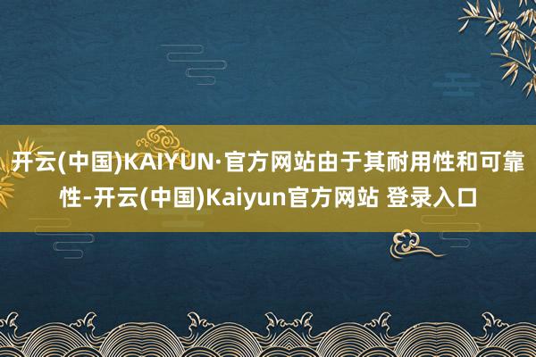 开云(中国)KAIYUN·官方网站由于其耐用性和可靠性-开云(中国)Kaiyun官方网站 登录入口