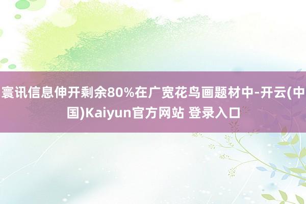 寰讯信息伸开剩余80%在广宽花鸟画题材中-开云(中国)Kaiyun官方网站 登录入口