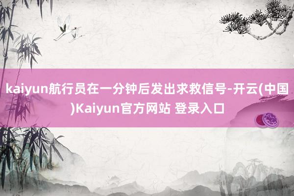 kaiyun航行员在一分钟后发出求救信号-开云(中国)Kaiyun官方网站 登录入口