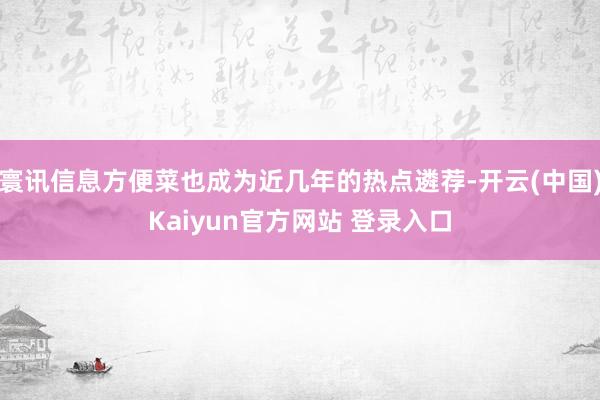 寰讯信息方便菜也成为近几年的热点遴荐-开云(中国)Kaiyun官方网站 登录入口