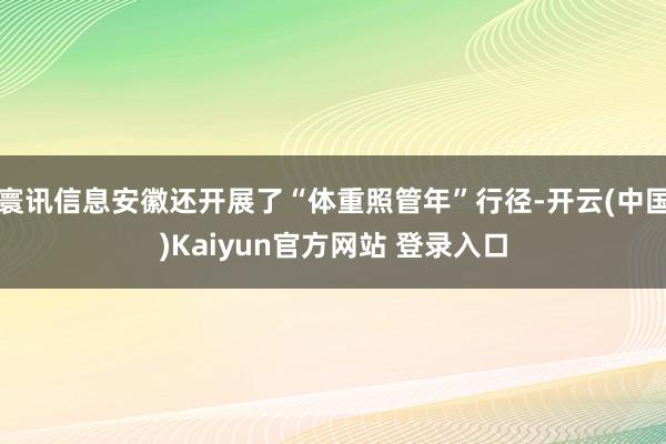 寰讯信息安徽还开展了“体重照管年”行径-开云(中国)Kaiyun官方网站 登录入口