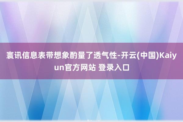 寰讯信息表带想象酌量了透气性-开云(中国)Kaiyun官方网站 登录入口